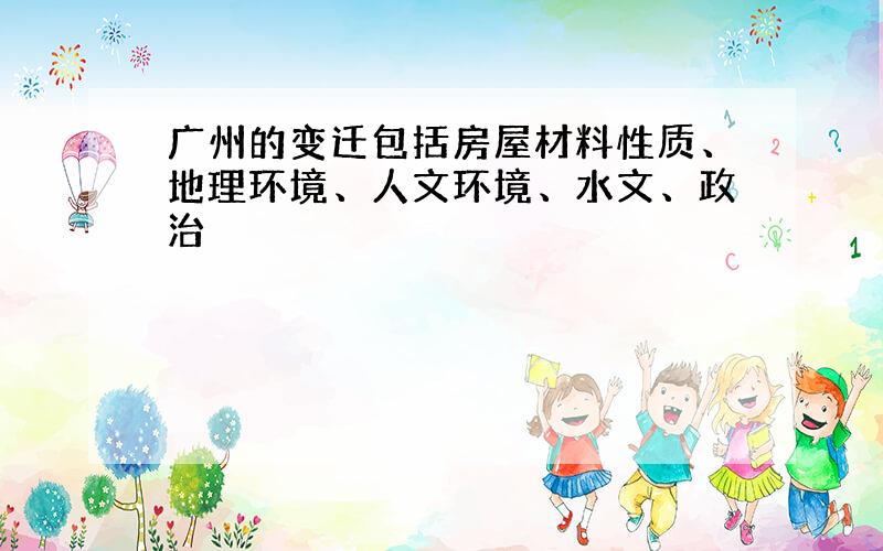 广州的变迁包括房屋材料性质、地理环境、人文环境、水文、政治