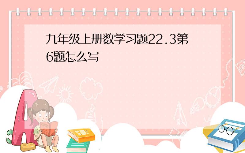 九年级上册数学习题22.3第6题怎么写