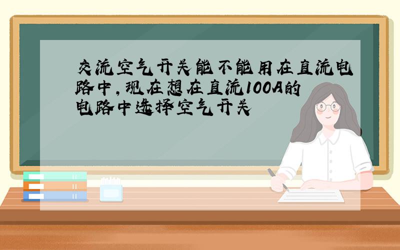 交流空气开关能不能用在直流电路中,现在想在直流100A的电路中选择空气开关