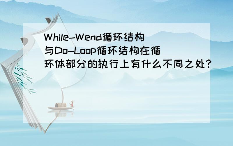 While-Wend循环结构与Do-Loop循环结构在循环体部分的执行上有什么不同之处?