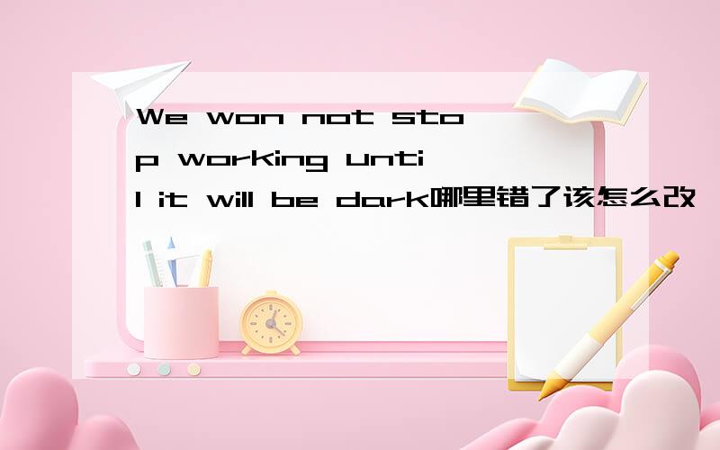 We won not stop working until it will be dark哪里错了该怎么改