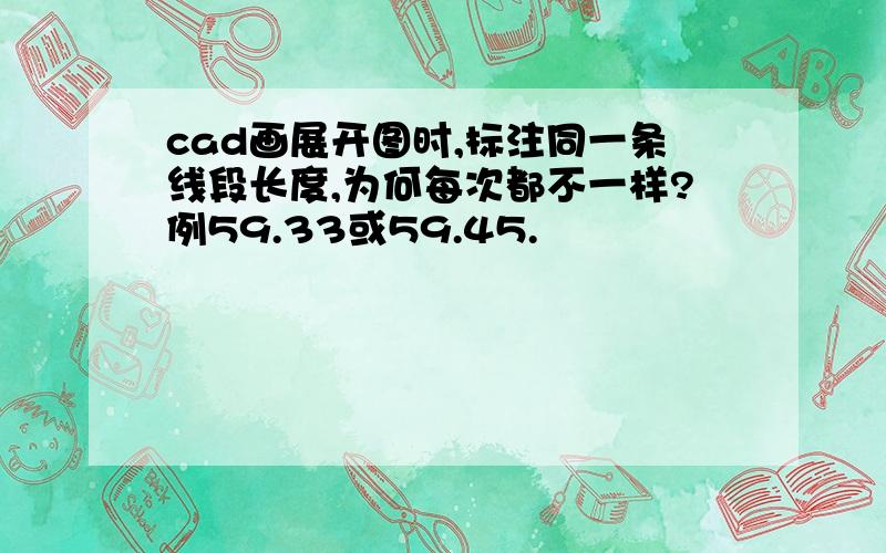 cad画展开图时,标注同一条线段长度,为何每次都不一样?例59.33或59.45.