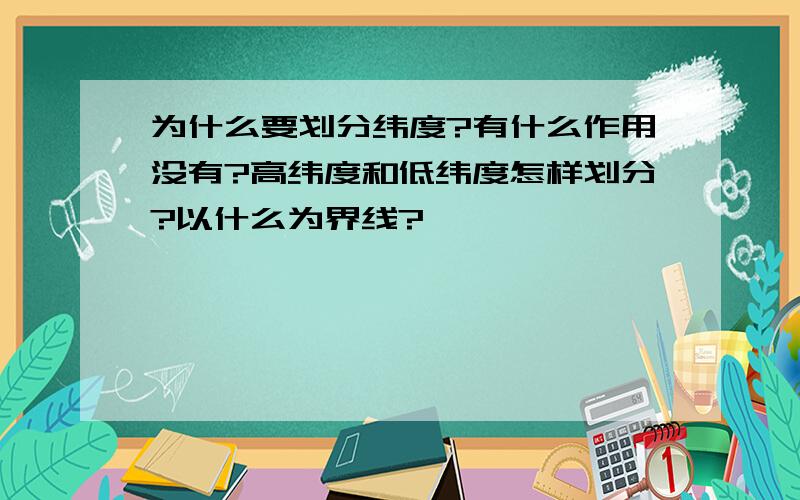 为什么要划分纬度?有什么作用没有?高纬度和低纬度怎样划分?以什么为界线?