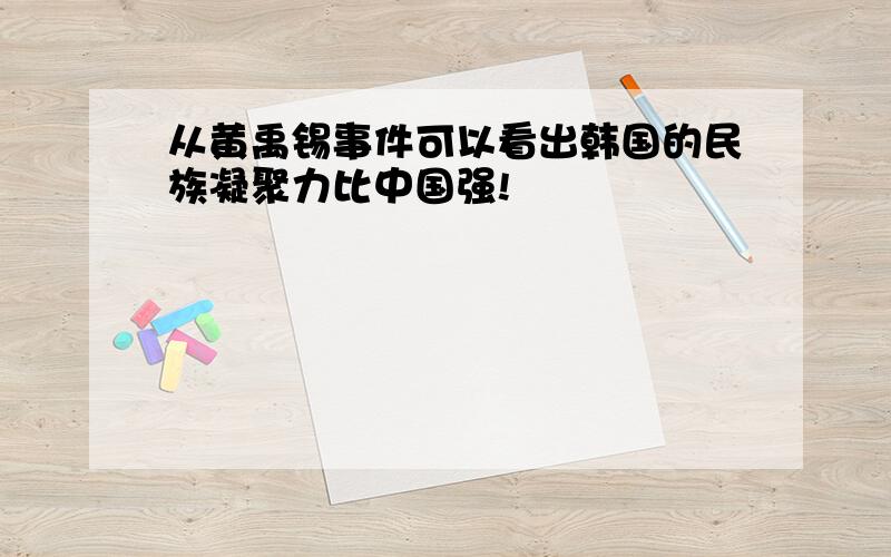 从黄禹锡事件可以看出韩国的民族凝聚力比中国强!