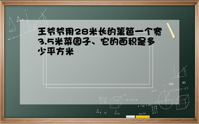 王爷爷用28米长的篱笆一个宽3.5米菜园子、它的面积是多少平方米