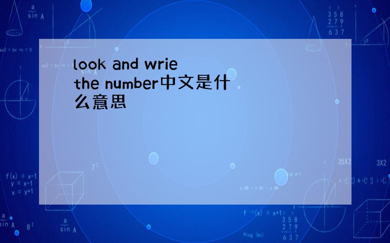 look and wrie the number中文是什么意思