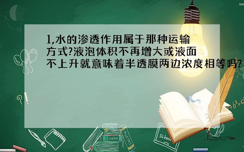 1,水的渗透作用属于那种运输方式?液泡体积不再增大或液面不上升就意味着半透膜两边浓度相等吗?