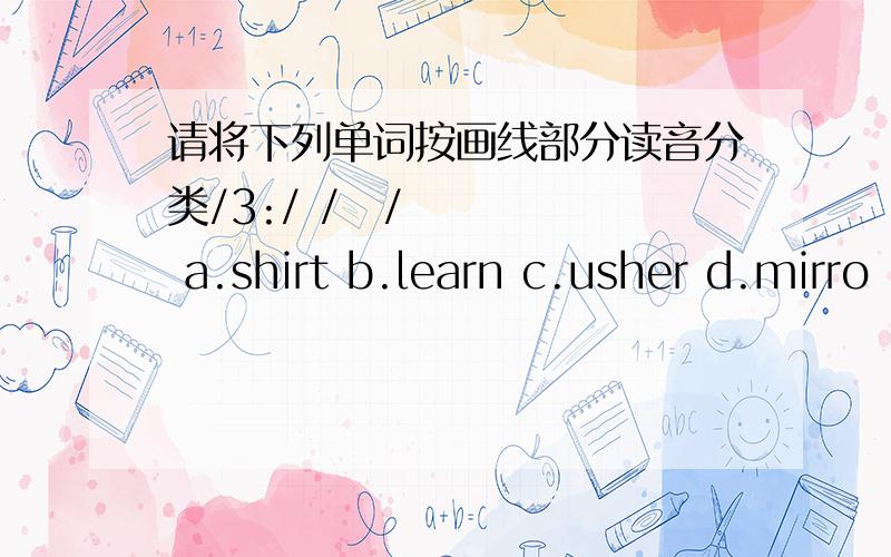 请将下列单词按画线部分读音分类/3:/ /ə/ a.shirt b.learn c.usher d.mirro