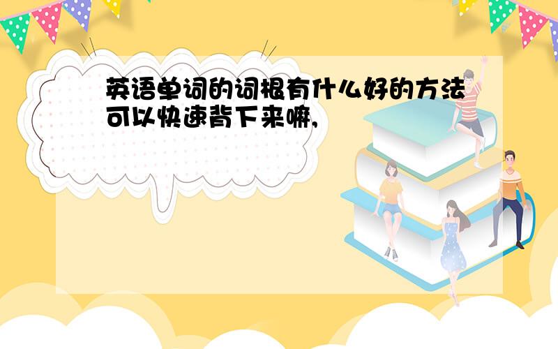 英语单词的词根有什么好的方法可以快速背下来嘛,