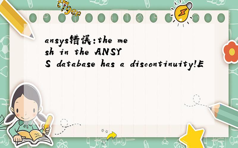 ansys错误:the mesh in the ANSYS database has a discontinuity!E