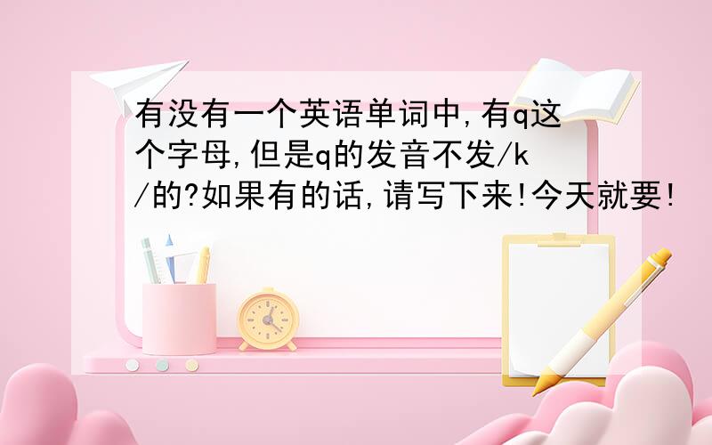 有没有一个英语单词中,有q这个字母,但是q的发音不发/k/的?如果有的话,请写下来!今天就要!