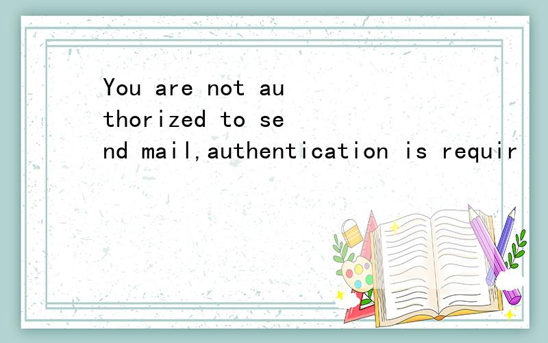 You are not authorized to send mail,authentication is requir