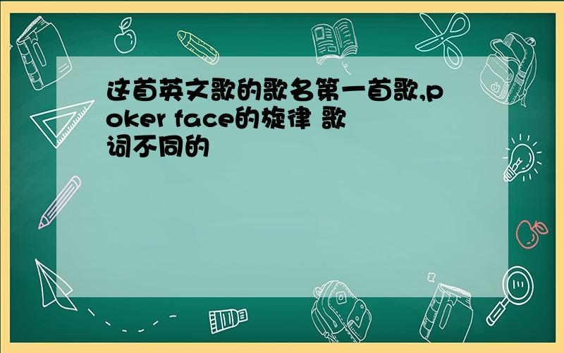 这首英文歌的歌名第一首歌,poker face的旋律 歌词不同的