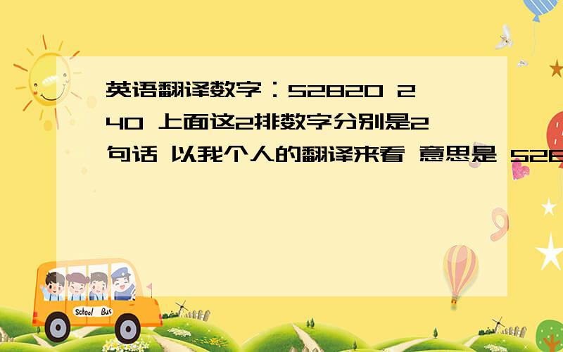 英语翻译数字：52820 240 上面这2排数字分别是2句话 以我个人的翻译来看 意思是 52820：我爱不爱你 240