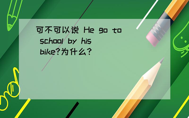 可不可以说 He go to school by his bike?为什么?