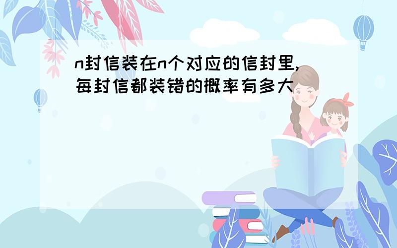 n封信装在n个对应的信封里,每封信都装错的概率有多大