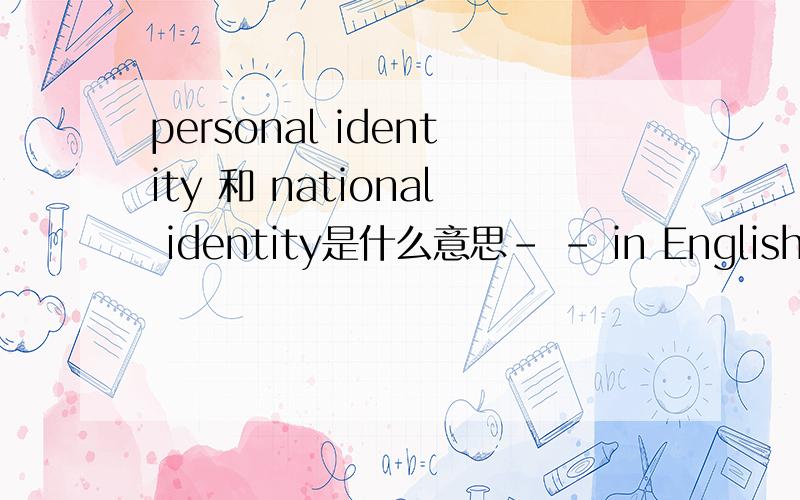 personal identity 和 national identity是什么意思- - in English