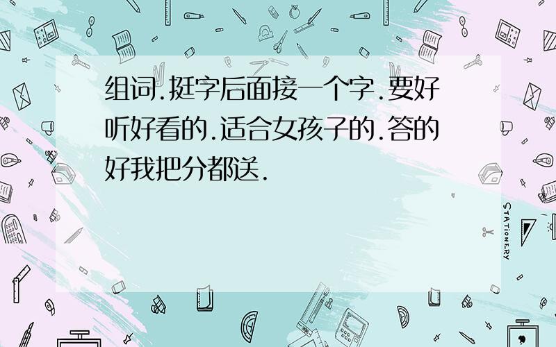 组词.挺字后面接一个字.要好听好看的.适合女孩子的.答的好我把分都送.