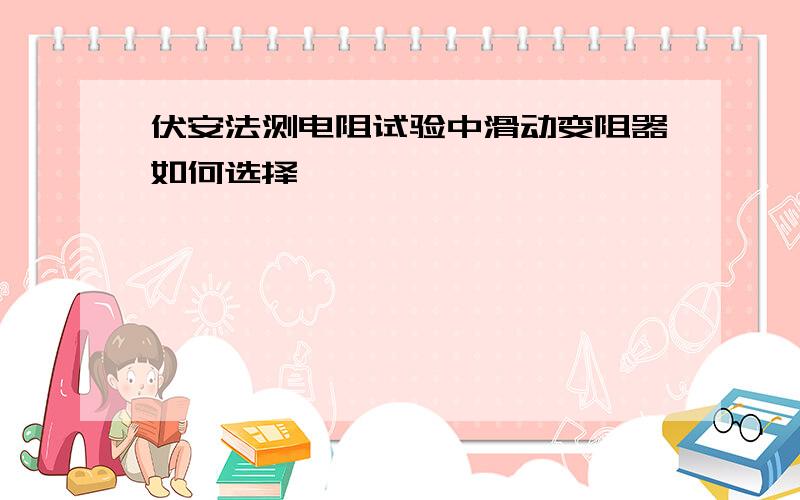 伏安法测电阻试验中滑动变阻器如何选择