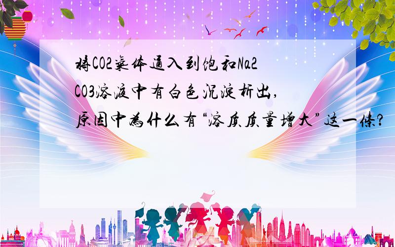 将CO2气体通入到饱和Na2CO3溶液中有白色沉淀析出,原因中为什么有“溶质质量增大”这一条?