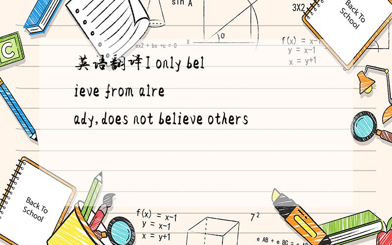 英语翻译I only believe from already,does not believe others