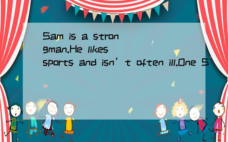 Sam is a strongman.He likes sports and isn’t often ill.One S