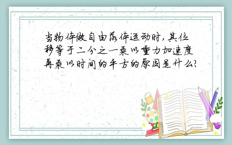 当物体做自由落体运动时,其位移等于二分之一乘以重力加速度再乘以时间的平方的原因是什么?