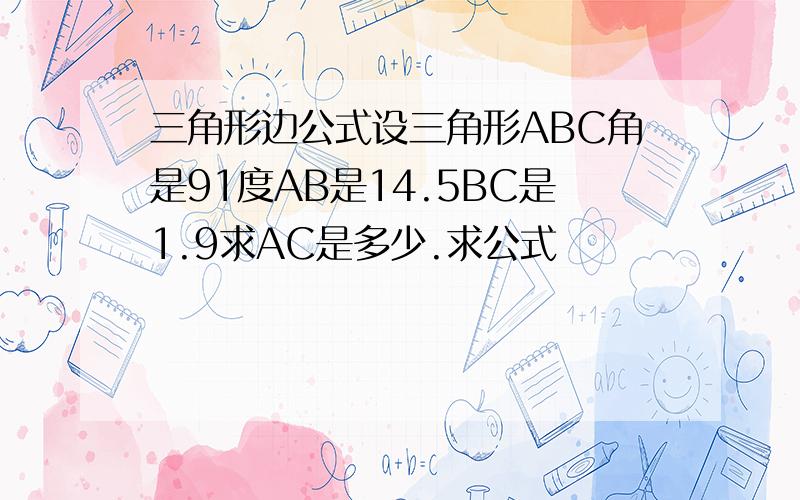 三角形边公式设三角形ABC角是91度AB是14.5BC是1.9求AC是多少.求公式