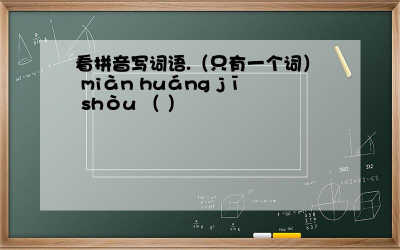 看拼音写词语.（只有一个词） miàn huáng jī shòu （ ）