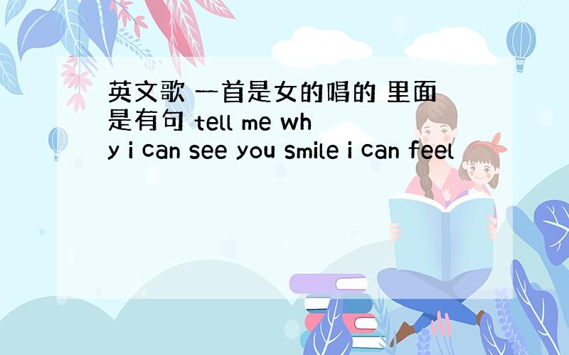 英文歌 一首是女的唱的 里面是有句 tell me why i can see you smile i can feel