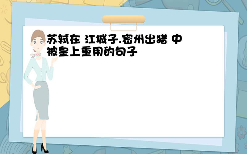 苏轼在 江城子.密州出猎 中被皇上重用的句子