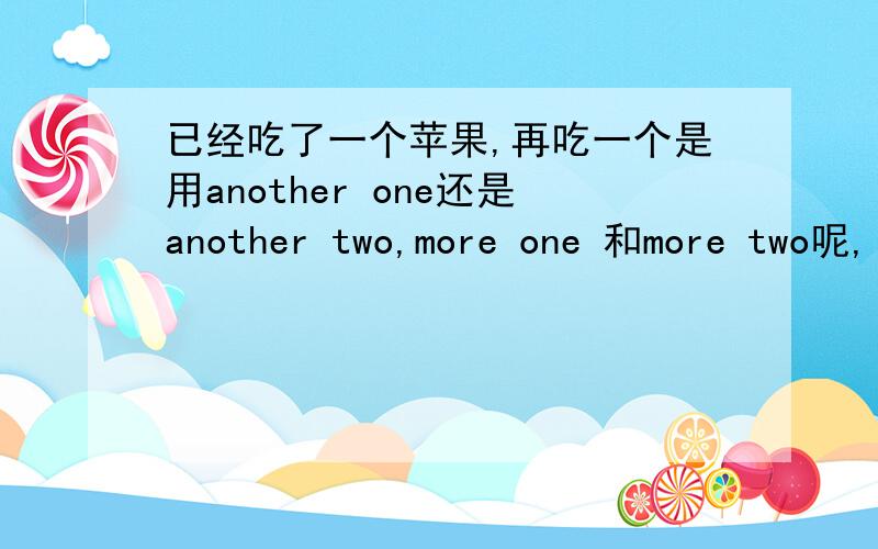 已经吃了一个苹果,再吃一个是用another one还是another two,more one 和more two呢,