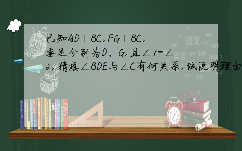 已知AD⊥BC,FG⊥BC,垂足分别为D、G,且∠1=∠2,猜想∠BDE与∠C有何关系,试说明理由