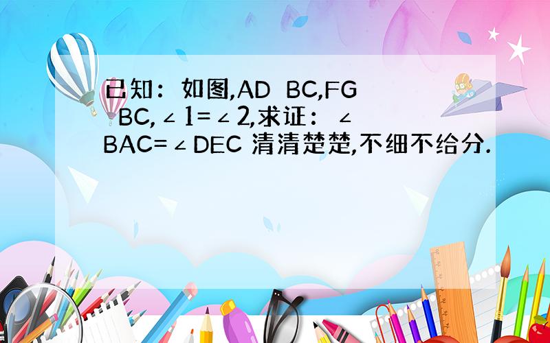 已知：如图,AD⊥BC,FG⊥BC,∠1=∠2,求证：∠BAC=∠DEC 清清楚楚,不细不给分.