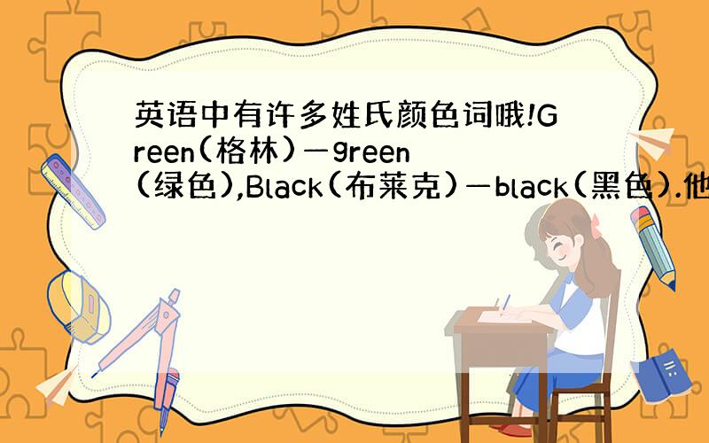 英语中有许多姓氏颜色词哦!Green(格林)—green(绿色),Black(布莱克)—black(黑色).他们之间的区