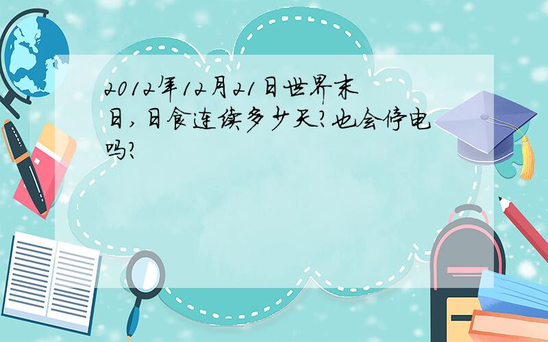 2012年12月21日世界末日,日食连续多少天?也会停电吗?