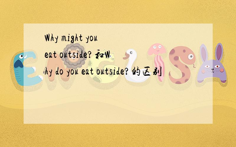 Why might you eat outside?和Why do you eat outside?的区别