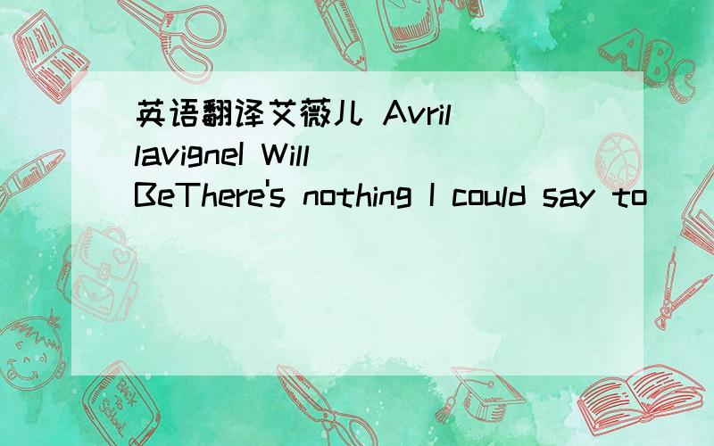 英语翻译艾薇儿 Avril lavigneI Will BeThere's nothing I could say to