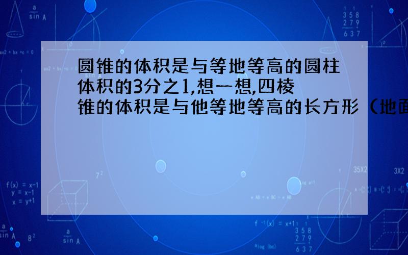 圆锥的体积是与等地等高的圆柱体积的3分之1,想一想,四棱锥的体积是与他等地等高的长方形（地面是正方形）的体积的（ ）你有