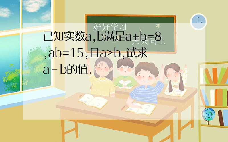 已知实数a,b满足a+b=8,ab=15,且a>b,试求a-b的值.