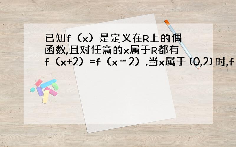 已知f（x）是定义在R上的偶函数,且对任意的x属于R都有f（x+2）=f（x－2）.当x属于〔0,2〕时,f（x）=3x