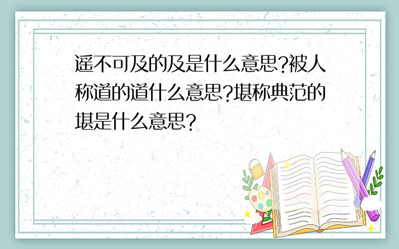 遥不可及的及是什么意思?被人称道的道什么意思?堪称典范的堪是什么意思?