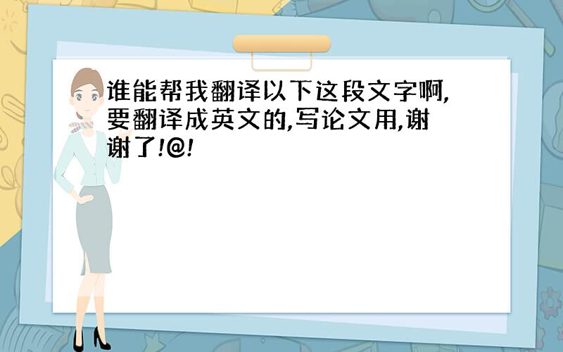 谁能帮我翻译以下这段文字啊,要翻译成英文的,写论文用,谢谢了!@!