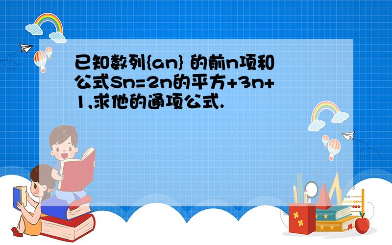 已知数列{an} 的前n项和公式Sn=2n的平方+3n+1,求他的通项公式.