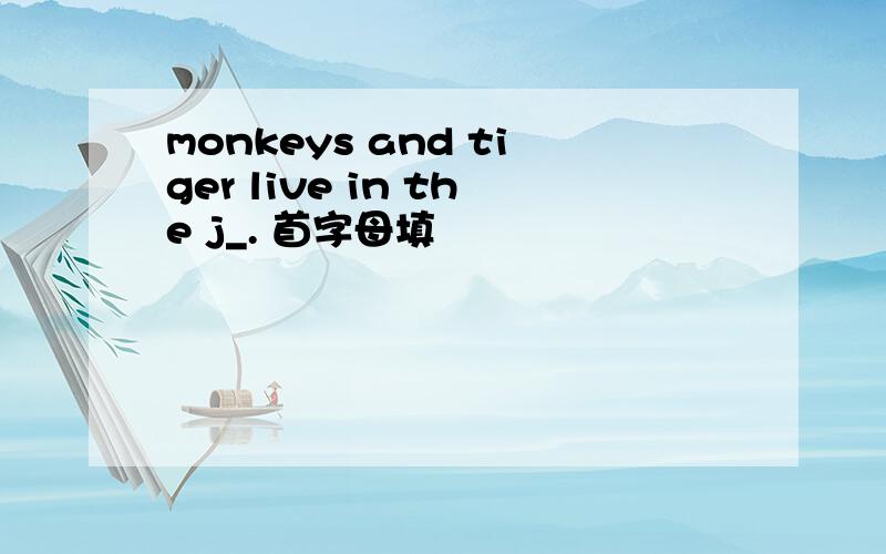 monkeys and tiger live in the j_. 首字母填