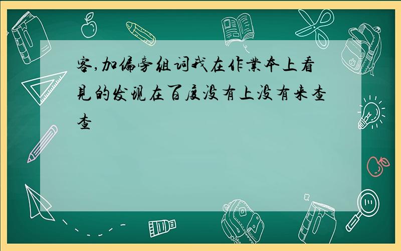 客,加偏旁组词我在作业本上看见的发现在百度没有上没有来查查