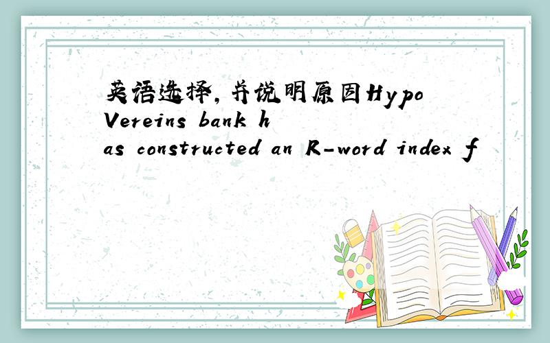 英语选择,并说明原因HypoVereins bank has constructed an R-word index f