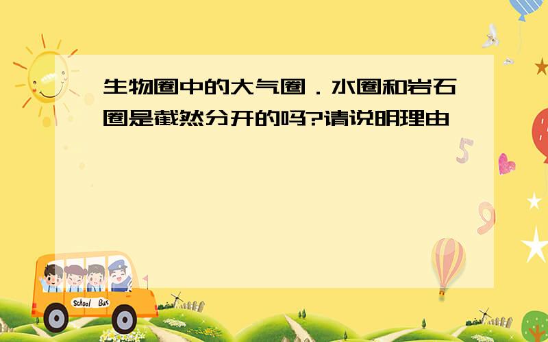 生物圈中的大气圈．水圈和岩石圈是截然分开的吗?请说明理由