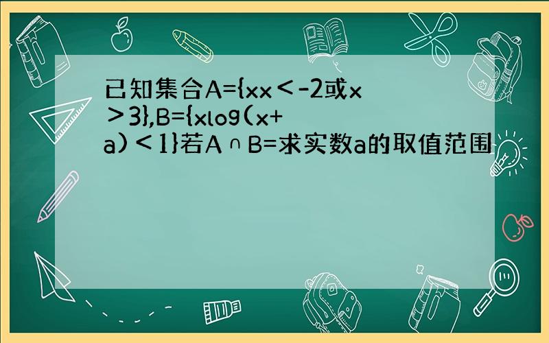 已知集合A={xx＜-2或x＞3},B={xlog(x+a)＜1}若A∩B=求实数a的取值范围