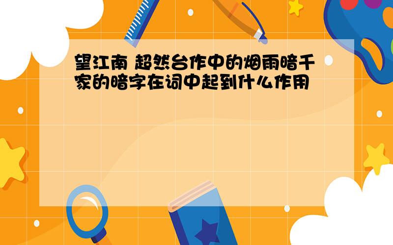 望江南 超然台作中的烟雨暗千家的暗字在词中起到什么作用